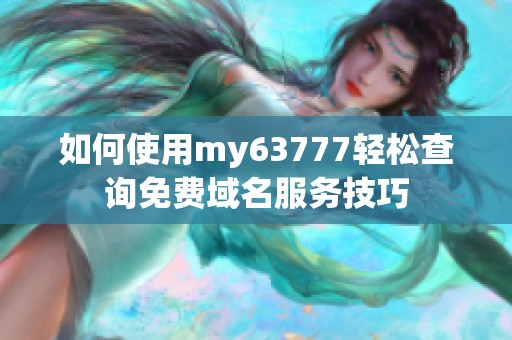如何使用my63777轻松查询免费域名服务技巧