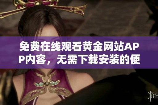 免费在线观看黄金网站APP内容，无需下载安装的便利选择