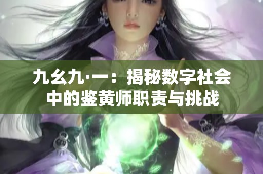 九幺九·一：揭秘数字社会中的鉴黄师职责与挑战