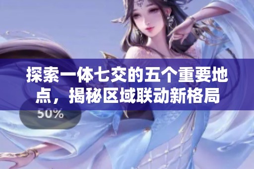探索一体七交的五个重要地点，揭秘区域联动新格局