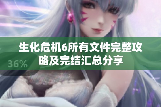 生化危机6所有文件完整攻略及完结汇总分享