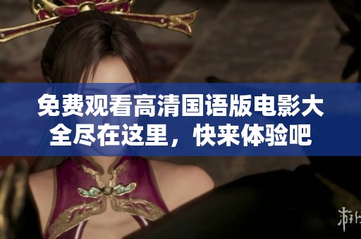 免费观看高清国语版电影大全尽在这里，快来体验吧