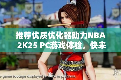 推荐优质优化器助力NBA 2K25 PC游戏体验，快来试试UU！
