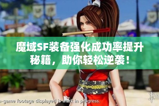 魔域SF装备强化成功率提升秘籍，助你轻松逆袭！