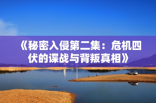 《秘密入侵第二集：危机四伏的谍战与背叛真相》