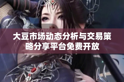 大豆市场动态分析与交易策略分享平台免费开放