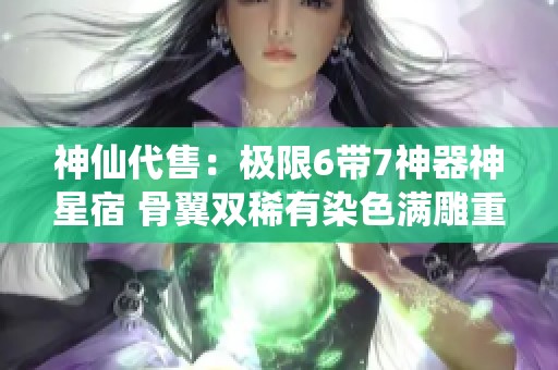 神仙代售：极限6带7神器神星宿 骨翼双稀有染色满雕重现魅力