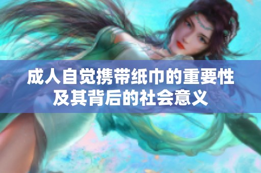 成人自觉携带纸巾的重要性及其背后的社会意义