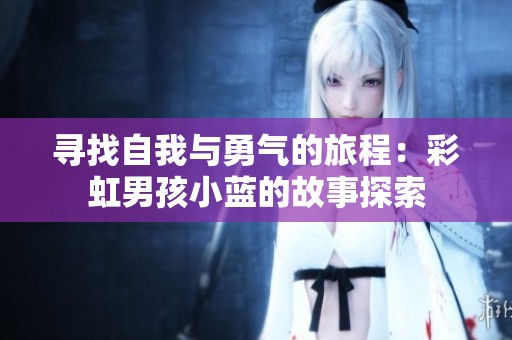 寻找自我与勇气的旅程：彩虹男孩小蓝的故事探索