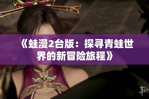 《蛙漫2台版：探寻青蛙世界的新冒险旅程》