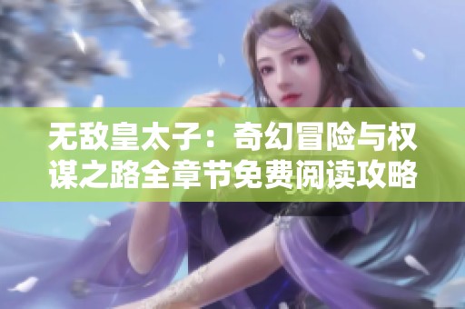 无敌皇太子：奇幻冒险与权谋之路全章节免费阅读攻略