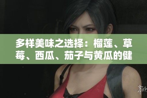 多样美味之选择：榴莲、草莓、西瓜、茄子与黄瓜的健康之旅