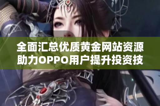 全面汇总优质黄金网站资源助力OPPO用户提升投资技巧