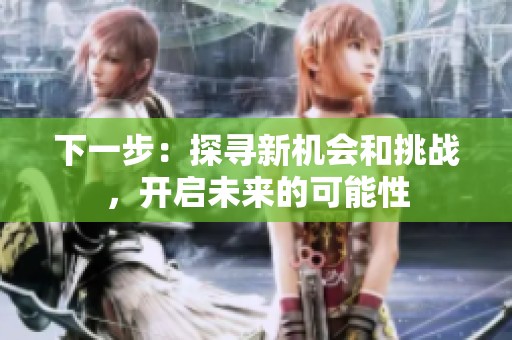 下一步：探寻新机会和挑战，开启未来的可能性