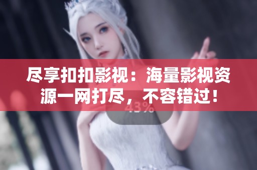 尽享扣扣影视：海量影视资源一网打尽，不容错过！