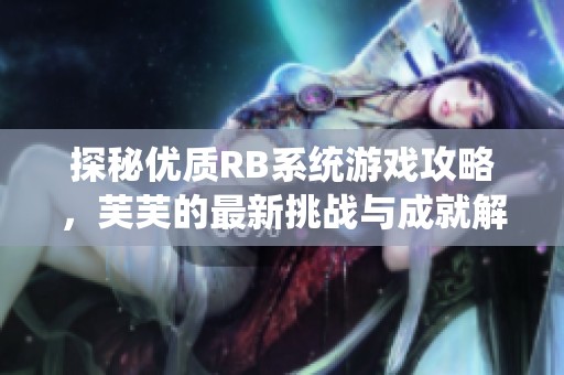 探秘优质RB系统游戏攻略，芙芙的最新挑战与成就解析