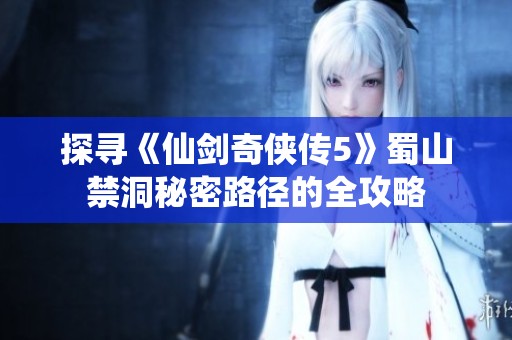 探寻《仙剑奇侠传5》蜀山禁洞秘密路径的全攻略