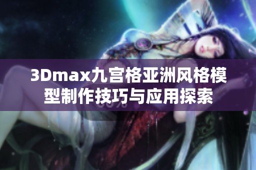 3Dmax九宫格亚洲风格模型制作技巧与应用探索