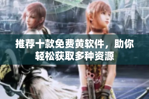 推荐十款免费黄软件，助你轻松获取多种资源