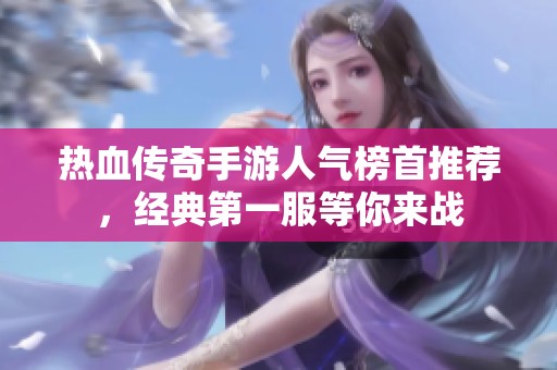 热血传奇手游人气榜首推荐，经典第一服等你来战