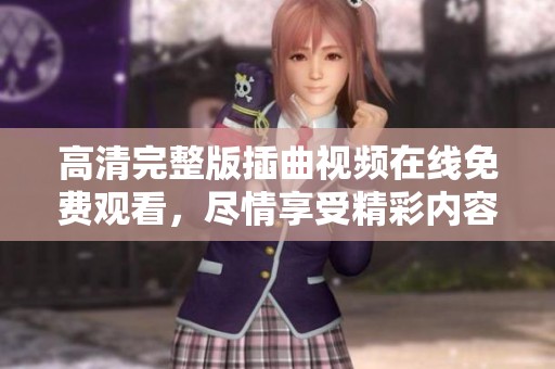 高清完整版插曲视频在线免费观看，尽情享受精彩内容