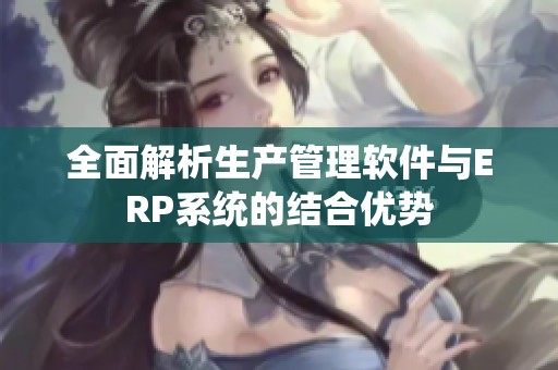 全面解析生产管理软件与ERP系统的结合优势