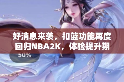好消息来袭，扣篮功能再度回归NBA2K，体验提升期待更精彩！