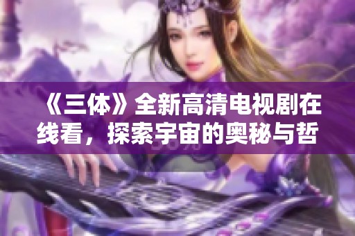 《三体》全新高清电视剧在线看，探索宇宙的奥秘与哲思