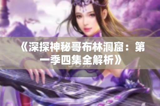 《深探神秘哥布林洞窟：第一季四集全解析》