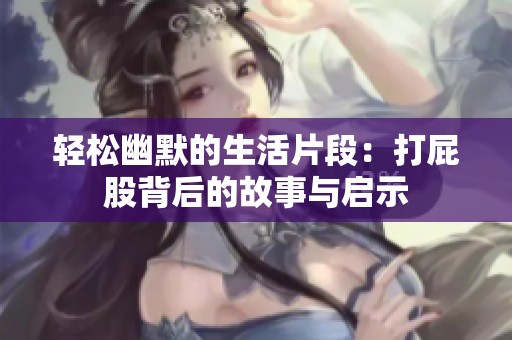 轻松幽默的生活片段：打屁股背后的故事与启示