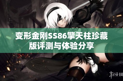 变形金刚SS86擎天柱珍藏版评测与体验分享