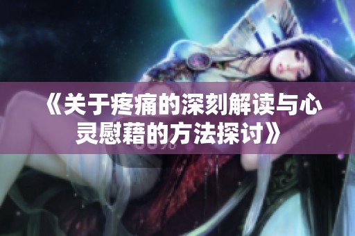 《关于疼痛的深刻解读与心灵慰藉的方法探讨》