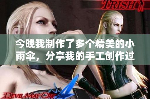 今晚我制作了多个精美的小雨伞，分享我的手工创作过程
