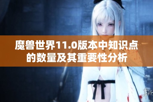 魔兽世界11.0版本中知识点的数量及其重要性分析