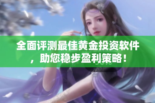 全面评测最佳黄金投资软件，助您稳步盈利策略！