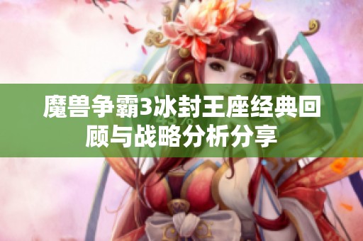 魔兽争霸3冰封王座经典回顾与战略分析分享