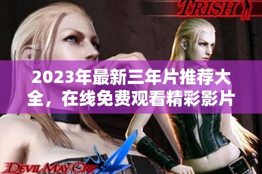2023年最新三年片推荐大全，在线免费观看精彩影片
