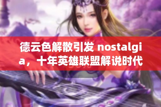 德云色解散引发 nostalgia，十年英雄联盟解说时代划上句号
