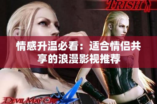 情感升温必看：适合情侣共享的浪漫影视推荐