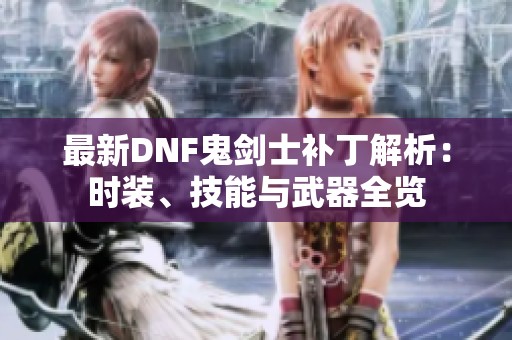 最新DNF鬼剑士补丁解析：时装、技能与武器全览