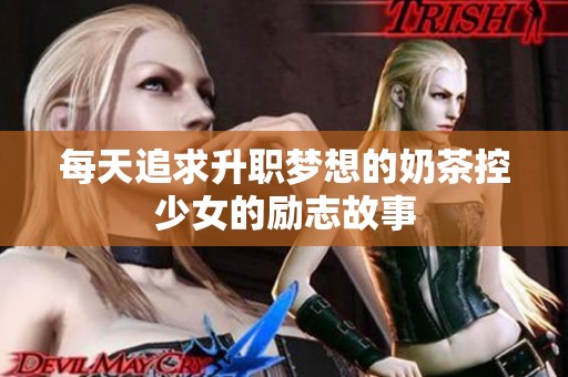 每天追求升职梦想的奶茶控少女的励志故事