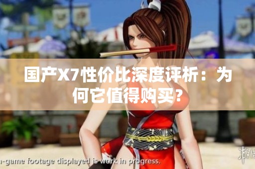 国产X7性价比深度评析：为何它值得购买？