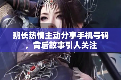 班长热情主动分享手机号码，背后故事引人关注