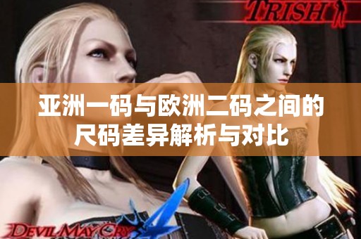 亚洲一码与欧洲二码之间的尺码差异解析与对比