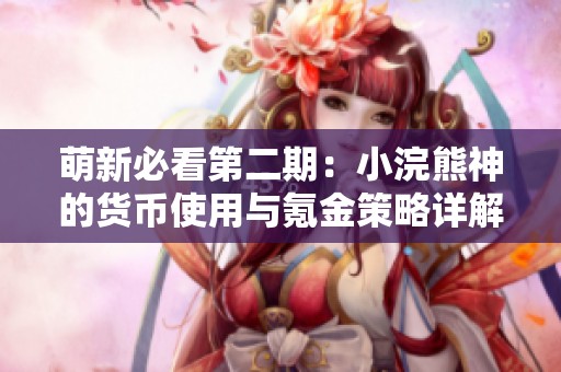 萌新必看第二期：小浣熊神的货币使用与氪金策略详解