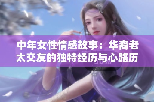 中年女性情感故事：华裔老太交友的独特经历与心路历程