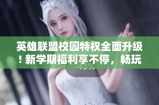 英雄联盟校园特权全面升级! 新学期福利享不停，畅玩无忧!