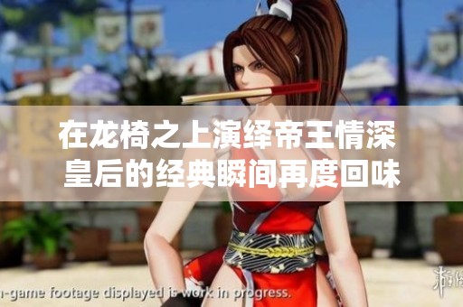 在龙椅之上演绎帝王情深 皇后的经典瞬间再度回味
