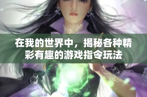 在我的世界中，揭秘各种精彩有趣的游戏指令玩法