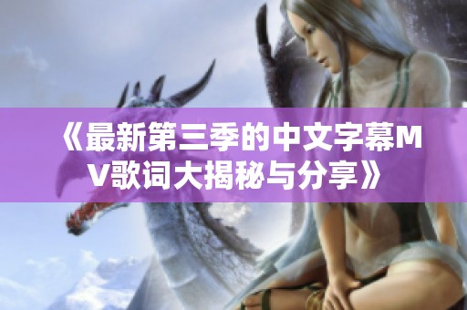 《最新第三季的中文字幕MV歌词大揭秘与分享》